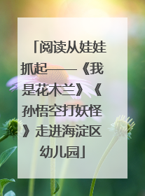 阅读从娃娃抓起——《我是花木兰》《孙悟空打妖怪》走进海淀区幼儿园