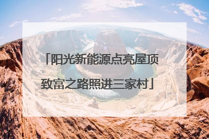 阳光新能源点亮屋顶 致富之路照进三家村