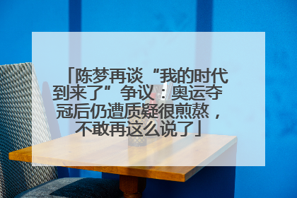 陈梦再谈“我的时代到来了”争议：奥运夺冠后仍遭质疑很煎熬，不敢再这么说了