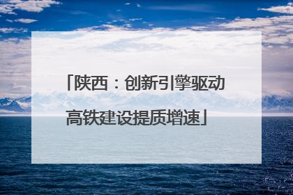 陕西：创新引擎驱动高铁建设提质增速