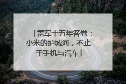 雷军十五年答卷：小米的护城河，不止于手机与汽车