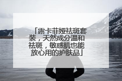 露卡菲娅祛斑套装，天然成分温和祛斑，敏感肌也能放心用的护肤品