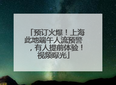 预订火爆！上海此地端午人流预警，有人提前体验！视频曝光