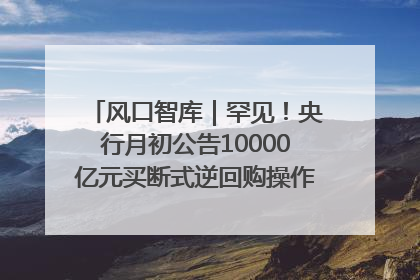 风口智库｜罕见！央行月初公告10000亿元买断式逆回购操作，什么信号？