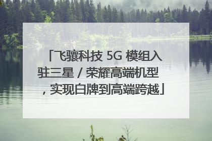 飞骧科技 5G 模组入驻三星 / 荣耀高端机型，实现白牌到高端跨越