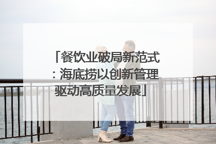 餐饮业破局新范式：海底捞以创新管理驱动高质量发展