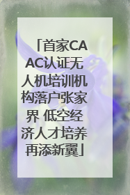 首家CAAC认证无人机培训机构落户张家界 低空经济人才培养再添新翼