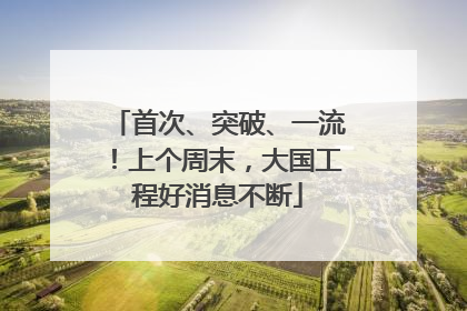首次、突破、一流！上个周末，大国工程好消息不断