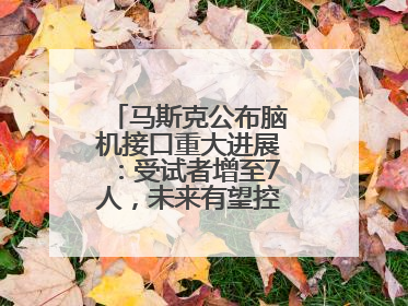 马斯克公布脑机接口重大进展：受试者增至7人，未来有望控制人形机器人