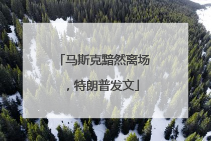 马斯克黯然离场，特朗普发文