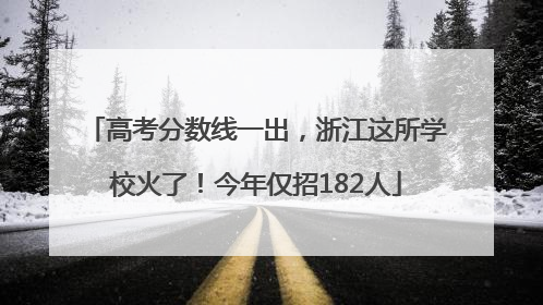 高考分数线一出，浙江这所学校火了！今年仅招182人