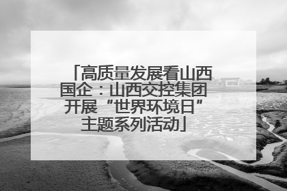 高质量发展看山西国企：山西交控集团开展“世界环境日”主题系列活动