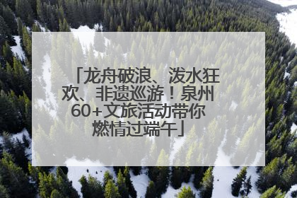 龙舟破浪、泼水狂欢、非遗巡游！泉州60+文旅活动带你燃情过端午