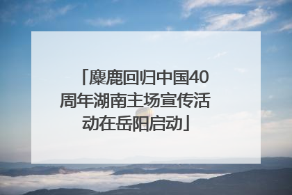 麋鹿回归中国40周年湖南主场宣传活动在岳阳启动