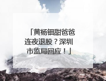 黄杨钿甜爸爸连夜退股？深圳市监局回应！