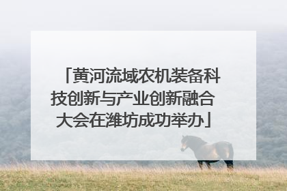 黄河流域农机装备科技创新与产业创新融合大会在潍坊成功举办