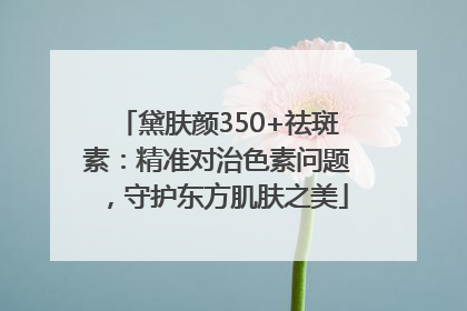 黛肤颜350+祛斑素：精准对治色素问题，守护东方肌肤之美