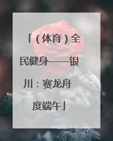 （体育）全民健身——银川：赛龙舟 度端午