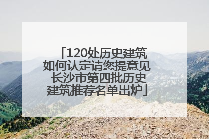 120处历史建筑如何认定请您提意见 长沙市第四批历史建筑推荐名单出炉