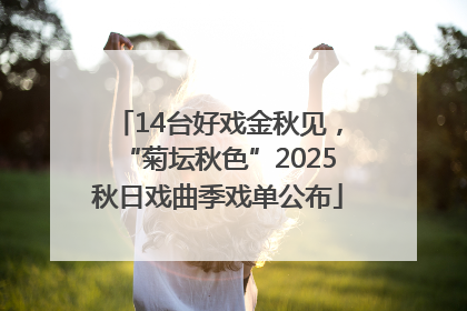 14台好戏金秋见，“菊坛秋色”2025秋日戏曲季戏单公布