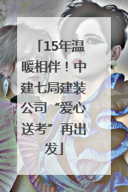 15年温暖相伴！中建七局建装公司“爱心送考”再出发