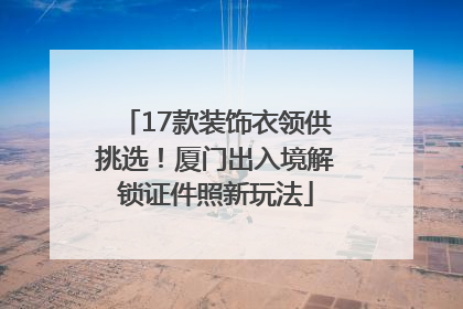17款装饰衣领供挑选！厦门出入境解锁证件照新玩法