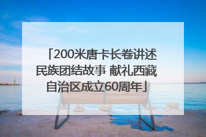 200米唐卡长卷讲述民族团结故事 献礼西藏自治区成立60周年