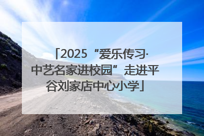 2025“爱乐传习·中艺名家进校园”走进平谷刘家店中心小学