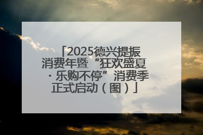 2025德兴提振消费年暨“狂欢盛夏・乐购不停”消费季正式启动（图）