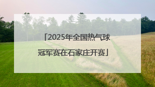 2025年全国热气球冠军赛在石家庄开赛