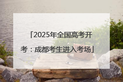 2025年全国高考开考：成都考生进入考场