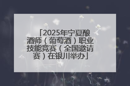 2025年宁夏酿酒师（葡萄酒）职业技能竞赛（全国邀请赛）在银川举办