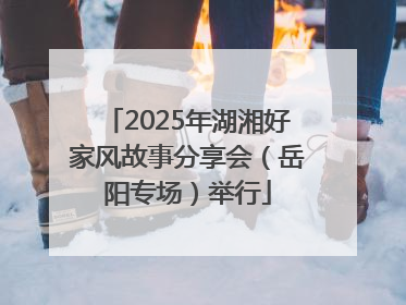 2025年湖湘好家风故事分享会（岳阳专场）举行