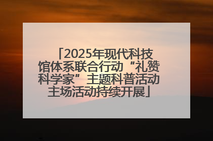 2025年现代科技馆体系联合行动“礼赞科学家”主题科普活动主场活动持续开展