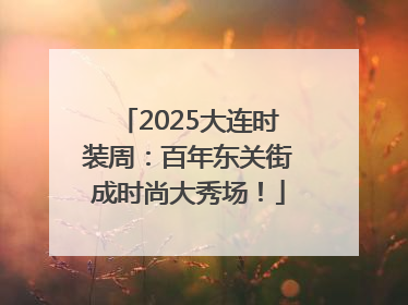 2025大连时装周：百年东关街成时尚大秀场！