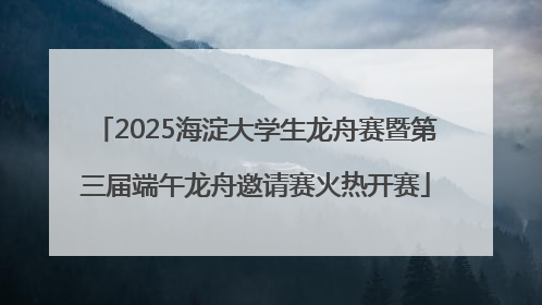 2025海淀大学生龙舟赛暨第三届端午龙舟邀请赛火热开赛