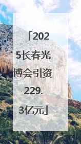 2025长春光博会引资229.3亿元