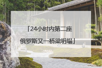 24小时内第二座 俄罗斯又一桥梁坍塌