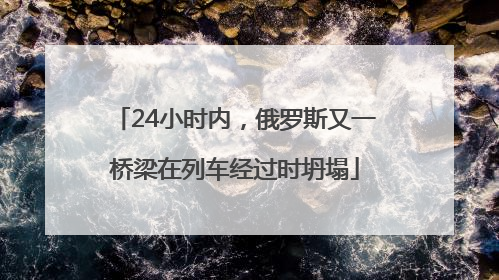 24小时内，俄罗斯又一桥梁在列车经过时坍塌
