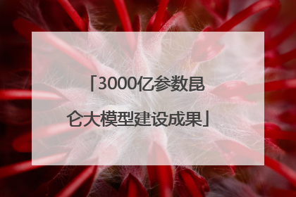 3000亿参数昆仑大模型建设成果