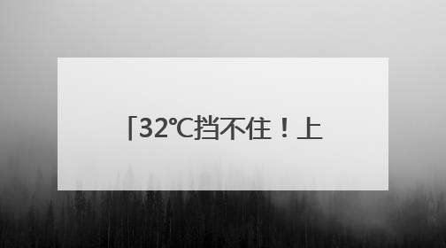 32℃挡不住！上海天气又要大转折，台风也有新消息↗