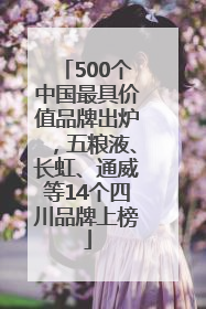 500个中国最具价值品牌出炉，五粮液、长虹、通威等14个四川品牌上榜