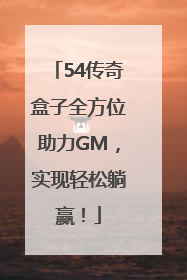 54传奇盒子全方位助力GM，实现轻松躺赢！