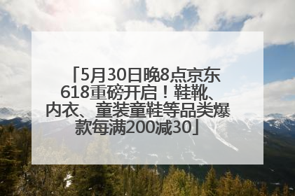5月30日晚8点京东618重磅开启！鞋靴、内衣、童装童鞋等品类爆款每满200减30