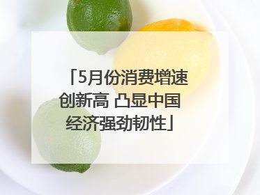 5月份消费增速创新高 凸显中国经济强劲韧性