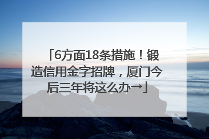 6方面18条措施！锻造信用金字招牌，厦门今后三年将这么办→