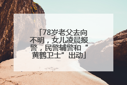 78岁老父去向不明，女儿凌晨报警，民警辅警和“黄鹤卫士”出动