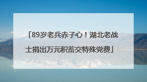 89岁老兵赤子心！湖北老战士捐出万元积蓄交特殊党费