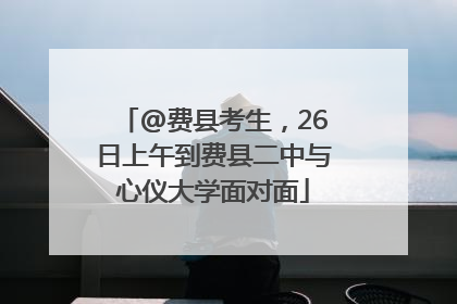 @费县考生，26日上午到费县二中与心仪大学面对面