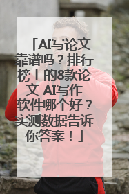 AI写论文靠谱吗？排行榜上的8款论文 AI写作软件哪个好？实测数据告诉你答案！